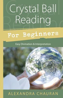 Crystal Ball Reading for Beginners: Easy Divination & Interpretation by Alexandra Chauran