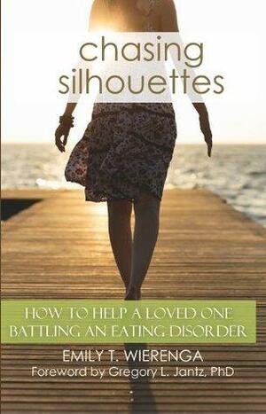 Chasing Silhouettes: How to help a loved one battling an eating disorder by Gregory L. Jantz, Emily T. Wierenga