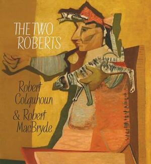 The Two Roberts: Robert Colquhoun and Robert Macbryde by Adrian Clarke, Davey Brown, Patrick Elliot