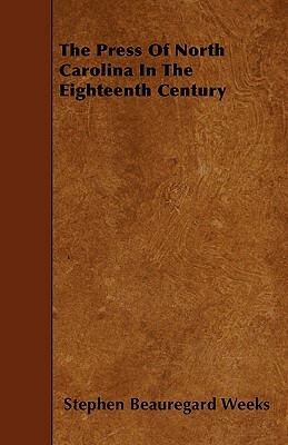 The Press Of North Carolina In The Eighteenth Century by Stephen Beauregard Weeks