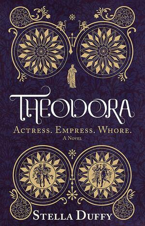 Theodora: Actress, Empress, Whore by Stella Duffy