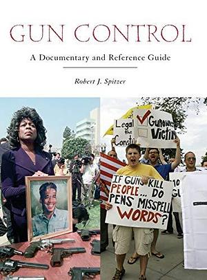 Gun Control: A Documentary and Reference Guide by Robert J. Spitzer