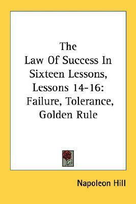 The Law Of Success In Sixteen Lessons, Lessons 14-16: Failure, Tolerance, Golden Rule by Napoleon Hill