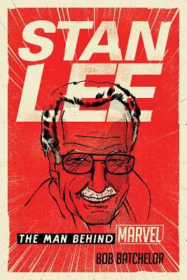 Stan Lee: The Man Behind Marvel by Bob Batchelor