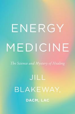 Energy Medicine: The Science and Mystery of Healing by Jill Blakeway