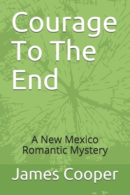 Courage To The End: A New Mexico Romantic Mystery by James Cooper