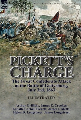 Pickett's Charge: the Great Confederate Attack at the Battle of Gettysburg, July 3rd, 1863 by Arthur Griffiths, James Longstreet, Lasalle Corbell Pickett