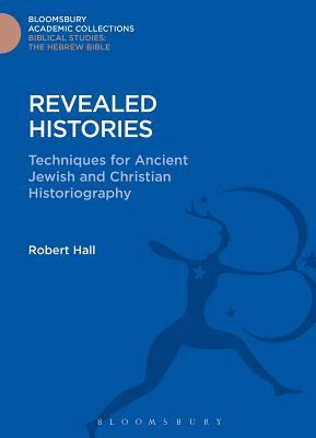 Revealed Histories: Techniques for Ancient Jewish and Christian Historiography by Robert Hall