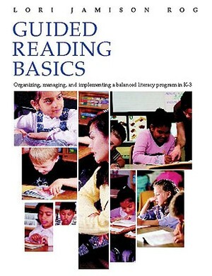 Guided Reading Basics Guided Reading Basics: Organizing, Managing and Implementing a Balanced Literacy Program in K-3 Organizing, Managing and Impleme by Lori Jamison Rog
