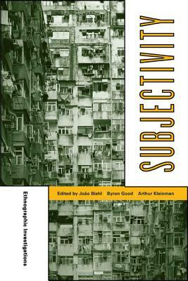 Subjectivity: Ethnographic Investigations by João Biehl, Byron J. Good, Arthur Kleinman