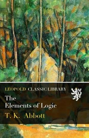 The Elements of Logic  by Thomas Kingsmill Abbott