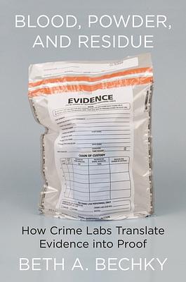 Blood, Powder, and Residue: How Crime Labs Translate Evidence Into Proof by Beth A. Bechky