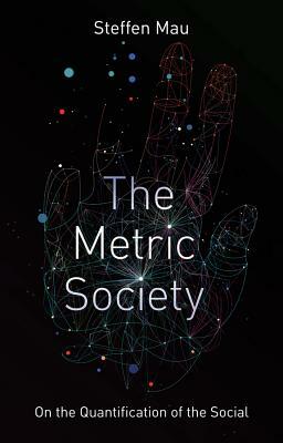 The Metric Society: On the Quantification of the Social by Steffen Mau