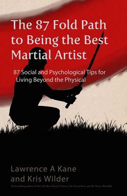 The 87-Fold Path to Being the Best Martial Artist: 87 Social and Psychological Tips for Living beyond the Physical by Lawrence a. Kane, Kris Wilder