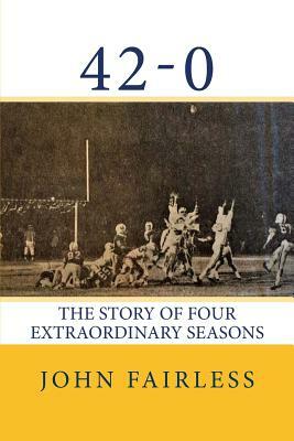 42-0: The Story of Four Extraordinary Seasons by John Fairless