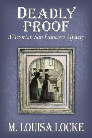 Deadly Proof: A Victorian San Francisco Mystery by M. Louisa Locke