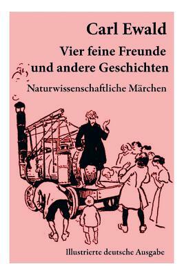 Vier feine Freunde und andere Geschichten (Naturwissenschaftliche Märchen - Illustrierte deutsche Ausgabe): Naturkundliche Märchen, Geschichten von Pf by Hermann Kiy, Carl Ewald, Willy Planck