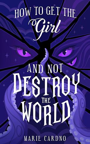 How to Get the Girl (And Not Destroy the World)  by Marie Cardno