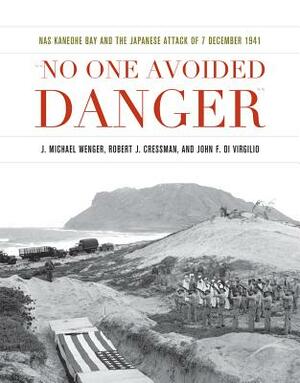 No One Avoided Danger: NAS Kaneohe Bay and the Japanese Attack of 7 December 1941 by John F. Di Virgilio, J. Michael Wenger, Robert J. Cressman