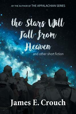 The Stars Will Fall from Heaven: And Other Short Fiction by James E. Crouch