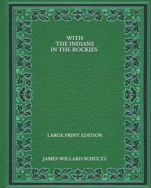 With the Indians in the Rockies - Large Print Edition by James Willard Schultz