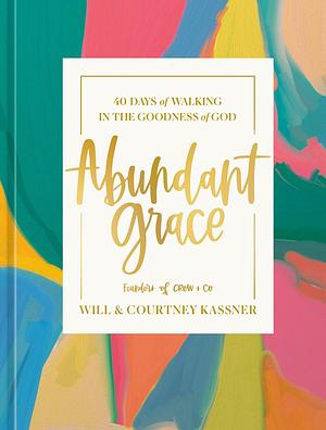 Abundant Grace: 40 Days of Walking in the Goodness of God: A Devotional by Will Kassner, Courtney Kassner