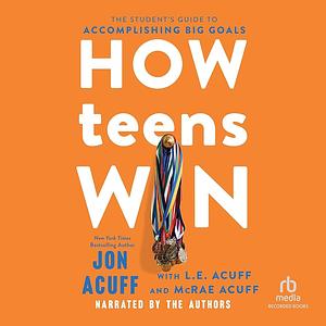 How Teens Win: The Student's Guide to Accomplishing Big Goals by Jon Acuff, L.E. Acuff, McRae Acuff