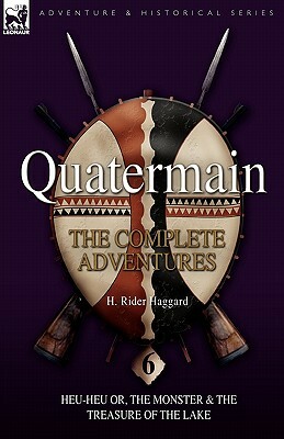 Quatermain: the Complete Adventures: 6-Heu-Heu or, the Monster & The Treasure of the Lake by H. Rider Haggard