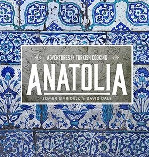 Anatolia: Adventures in Turkish Cooking by Somer Sivrioğlu, David Dale