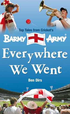 Everywhere We Went: Stories from the Barmy Army by Ben Dirs, Barmy Army