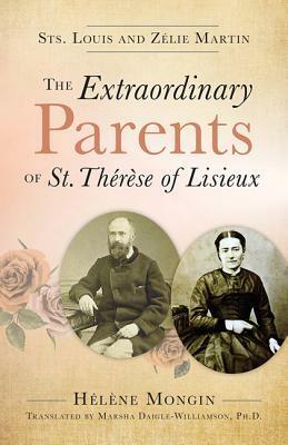 The Extraordinary Parents of St. Therese of Lisieux: Sts. Louis and Zelie Martin by Hélène Mongin, Marsha Daigle-Williamson