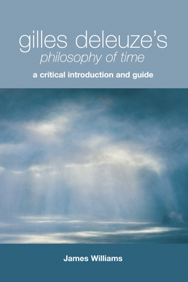 Gilles Deleuze's Philosophy of Time: A Critical Introduction and Guide by James Williams