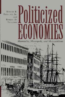 Politicized Economics: Monarchy, Monopoly, and Mercantilism by Robert D. Tollison, Robert B. Ekelund