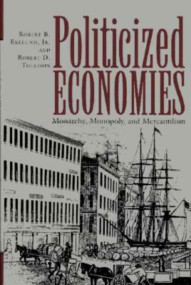 Politicized Economics: Monarchy, Monopoly, and Mercantilism by Robert B. Ekelund, Robert D. Tollison