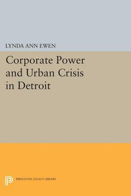Corporate Power and Urban Crisis in Detroit by Lynda Ann Ewen