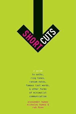 Short Cuts: A Guide to Oaths, Ring Tones, Ransom Notes, Famous Last Words, and Other Forms of Minimalist Communication by Nicholas Humez, Alexander Humez, Rob Flynn