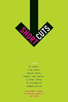 Short Cuts: A Guide to Oaths, Ring Tones, Ransom Notes, Famous Last Words, and Other Forms of Minimalist Communication by Nicholas Humez, Rob Flynn, Alexander Humez