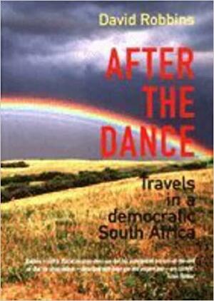 After the Dance: Travels in a Democratic South Africa by David Robbins