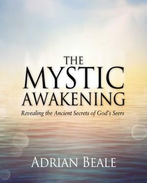 The Mystic Awakening: Revealing the Ancient Secrets of God's Seers by Adrian Beale