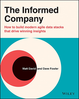 The Informed Company: How to Build Modern Agile Data Stacks that Drive Winning Insights by Dave Fowler, Matthew C. David