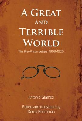 A Great and Terrible World: The Pre-Prison Letters, 1908-1926 by Antonio Gramsci