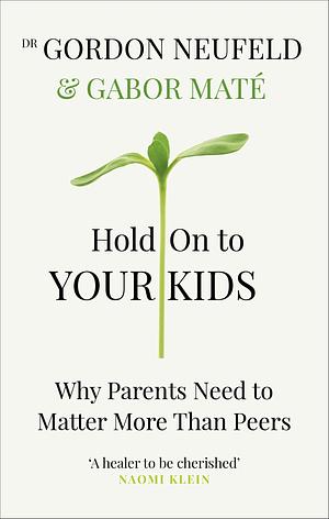 Hold on to Your Kids: Why Parents Need to Matter More Than Peers by Gabor Maté, Gordon Neufeld