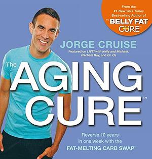 The Aging Cure: Reverse 10 Years in One Week with the Fat-Melting Carb Swap by Jorge Cruise