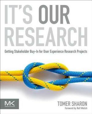 It's Our Research: Getting Stakeholder Buy-In for User Experience Research Projects by Tomer Sharon