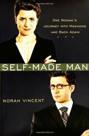 Self-Made Man: One Woman's Journey Into Manhood and Back Again by Norah Vincent