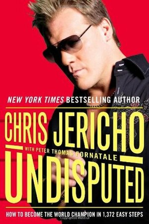 Undisputed: How To Become World Champion In 1,372 Easy Steps. Chris Jericho by Peter T. Fornatale, Chris Jericho