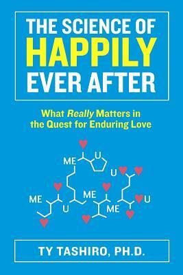 The Science of Happily Ever After: What Really Matters in the Quest for Enduring Love by Ty Tashiro