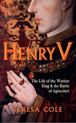 Henry V: The Life of the Warrior King & the Battle of Agincourt by Teresa Cole