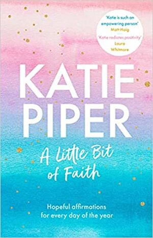 A Little Bit of Faith: Hopeful Affirmations for Every Day of the Year by Katie Piper