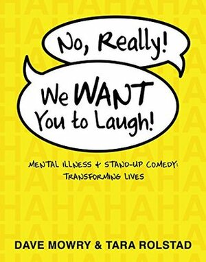 No, Really, We Want You to Laugh: Mental Illness and Stand-Up Comedy: Transforming Lives by Tara Rolstad, David Granirer, Dave Mowry